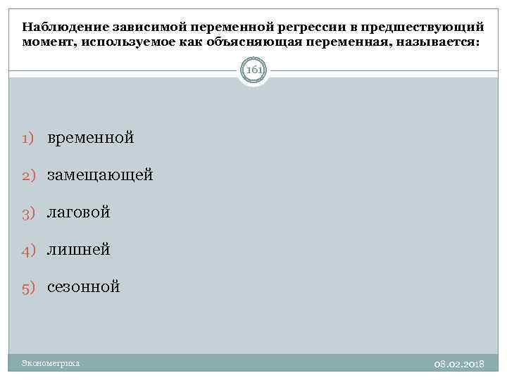 Наблюдение зависимой переменной регрессии в предшествующий момент, используемое как объясняющая переменная, называется: 161 1)