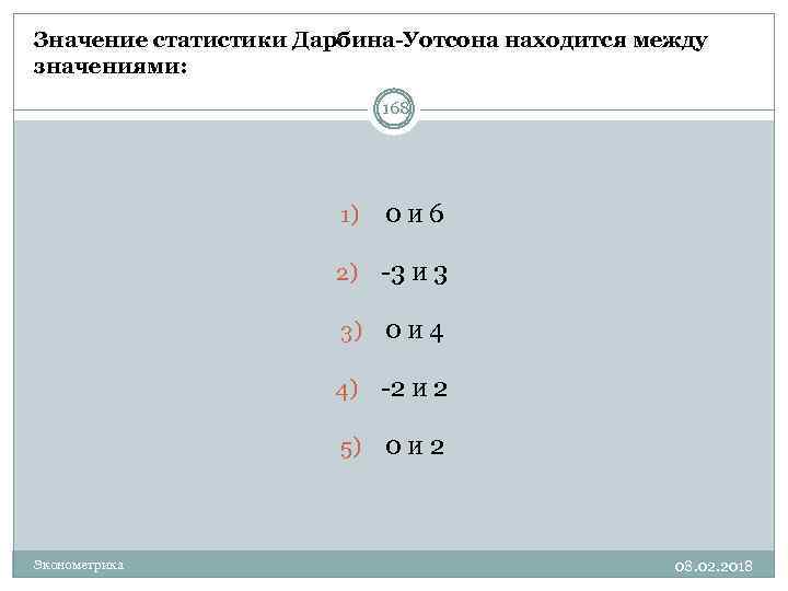 Значение статистики Дарбина-Уотсона находится между значениями: 168 1) 0 и 6 2) -3 и