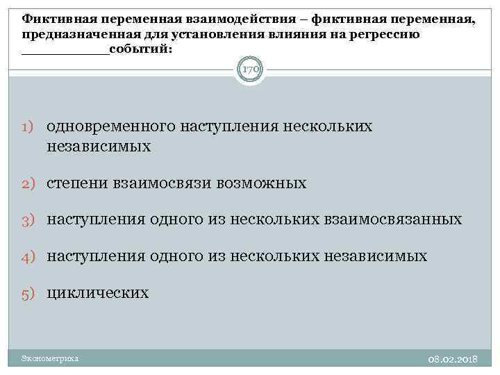 Фиктивная переменная взаимодействия – фиктивная переменная, предназначенная для установления влияния на регрессию _____событий: 170