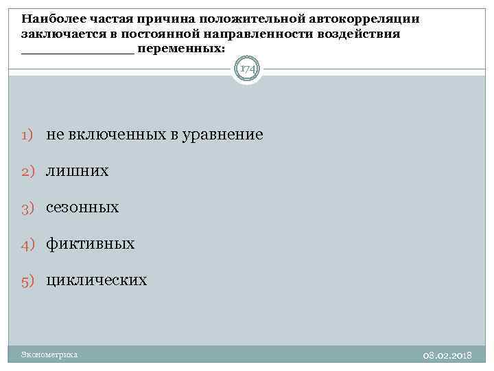 Наиболее частая причина положительной автокорреляции заключается в постоянной направленности воздействия _______ переменных: 174 1)