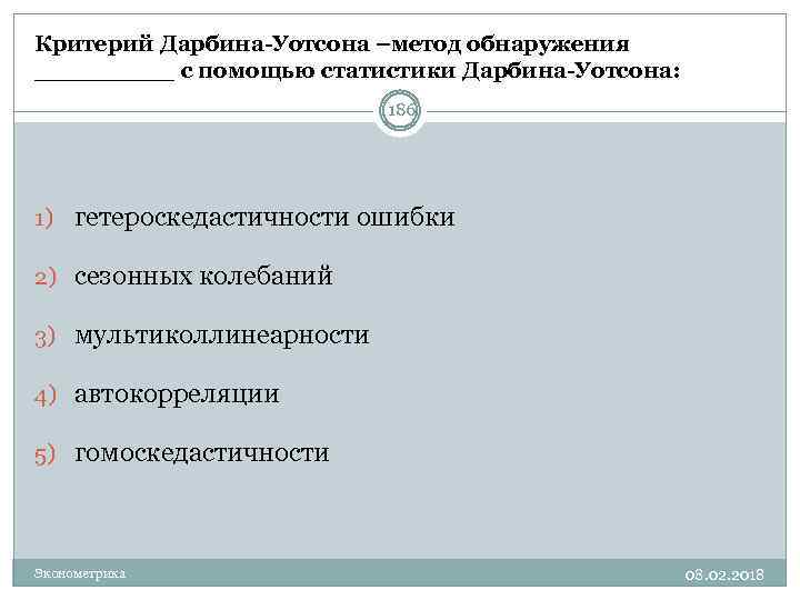 Критерий Дарбина-Уотсона –метод обнаружения _____ с помощью статистики Дарбина-Уотсона: 186 1) гетероскедастичности ошибки 2)