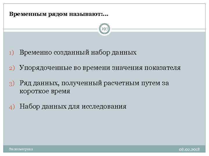 Временным рядом называют: … 197 1) Временно созданный набор данных 2) Упорядоченные во времени