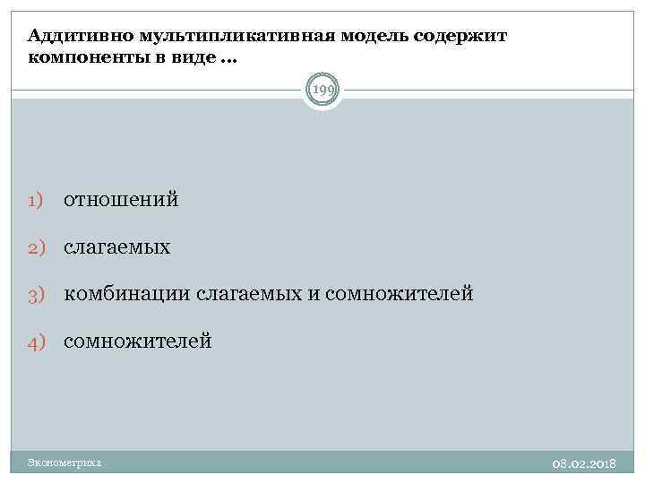 Аддитивно мультипликативная модель содержит компоненты в виде. . . 199 1) отношений 2) слагаемых