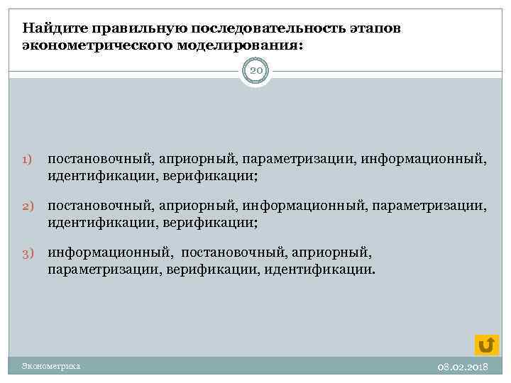 Найдите правильную последовательность этапов эконометрического моделирования: 20 1) постановочный, априорный, параметризации, информационный, идентификации, верификации;