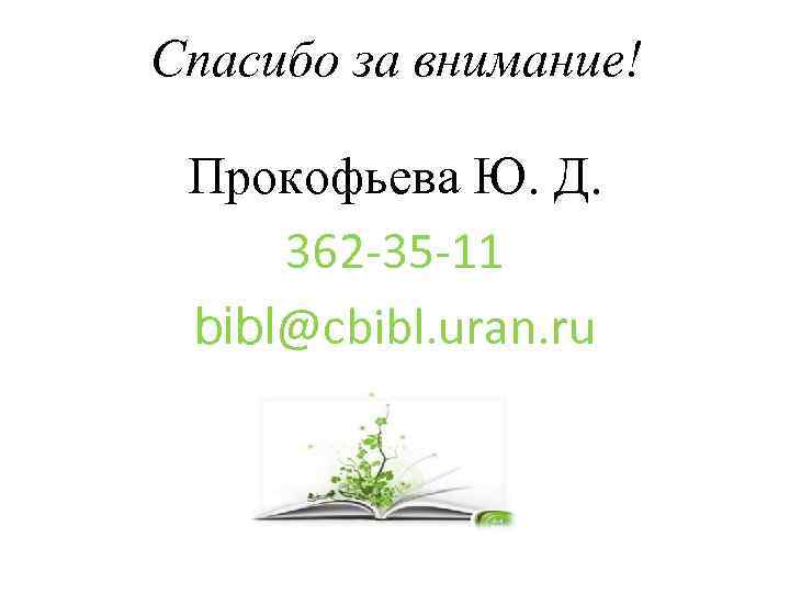 Спасибо за внимание! Прокофьева Ю. Д. 362 -35 -11 bibl@cbibl. uran. ru 