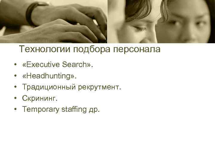 Технологии подбора персонала • • • «Executive Search» . «Headhunting» . Традиционный рекрутмент. Скрининг.