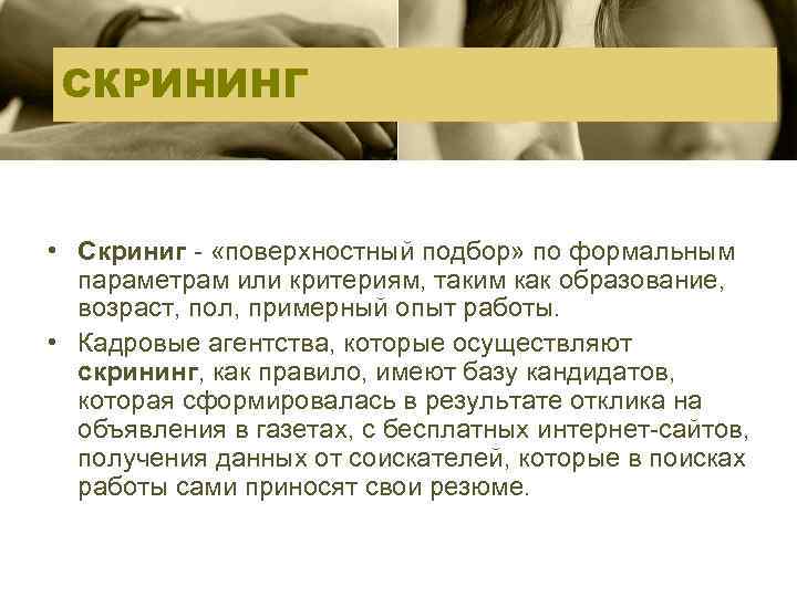 СКРИНИНГ • Скриниг «поверхностный подбор» по формальным параметрам или критериям, таким как образование, возраст,