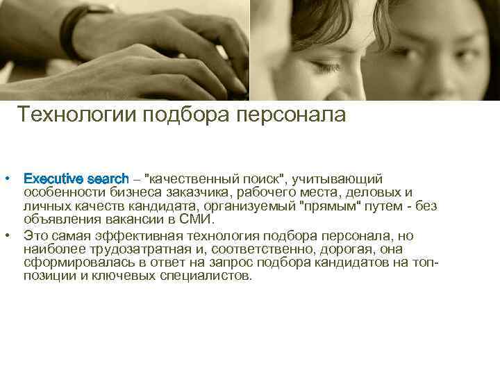 Технологии подбора персонала • Еxecutive search – "качественный поиск", учитывающий особенности бизнеса заказчика, рабочего