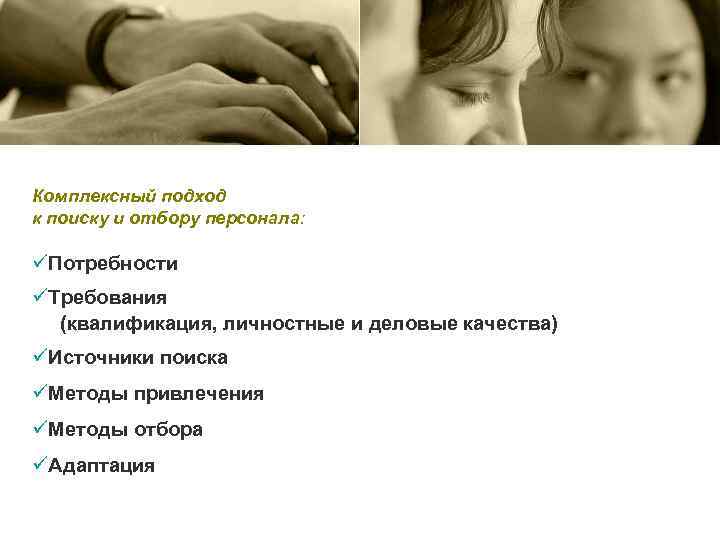 Комплексный подход к поиску и отбору персонала: üПотребности üТребования (квалификация, личностные и деловые качества)