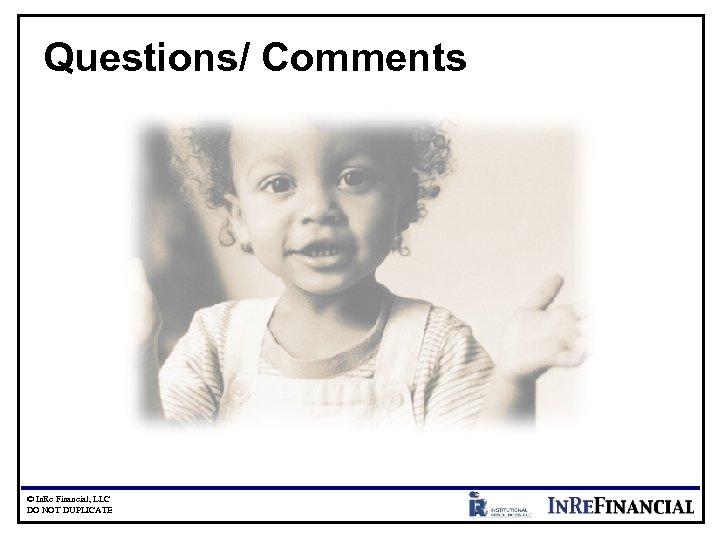 Questions/ Comments © In. Re Financial, LLC DO NOT DUPLICATE 