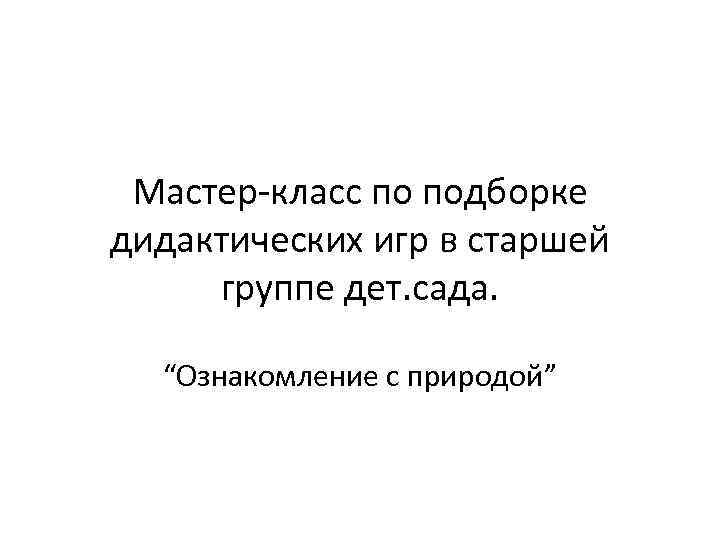 Мастер-класс по подборке дидактических игр в старшей группе дет. сада. “Ознакомление с природой” 