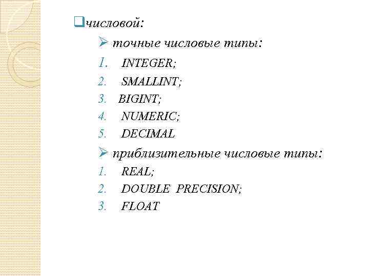 qчисловой: Ø точные числовые типы: 1. INTEGER; 2. SMALLINT; 3. BIGINT; 4. NUMERIC; 5.