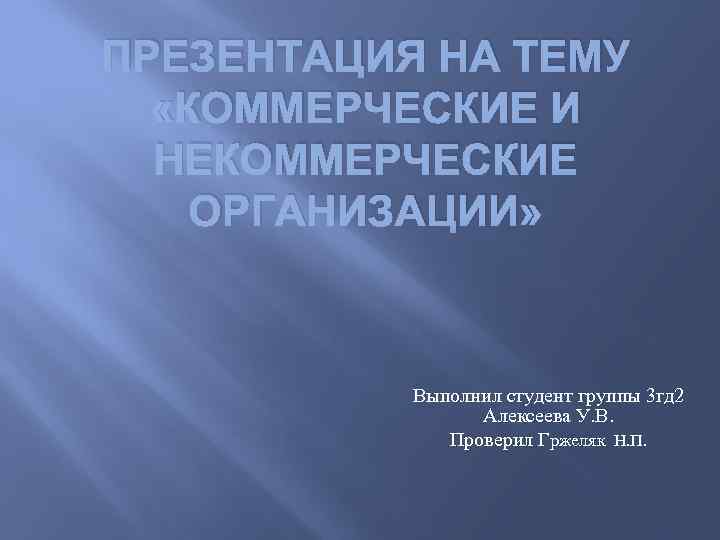 ПРЕЗЕНТАЦИЯ НА ТЕМУ «КОММЕРЧЕСКИЕ И НЕКОММЕРЧЕСКИЕ ОРГАНИЗАЦИИ» Выполнил студент группы 3 гд 2 Алексеева