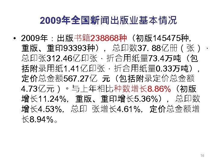 2009年全国新闻出版业基本情况 • 2009年：出版书籍238868种（初版145475种， 重版、重印 93393种），总印数 37. 88亿册（张）， 总印张 312. 46亿印张，折合用纸量 73. 4万吨（包 括附录用纸 1.