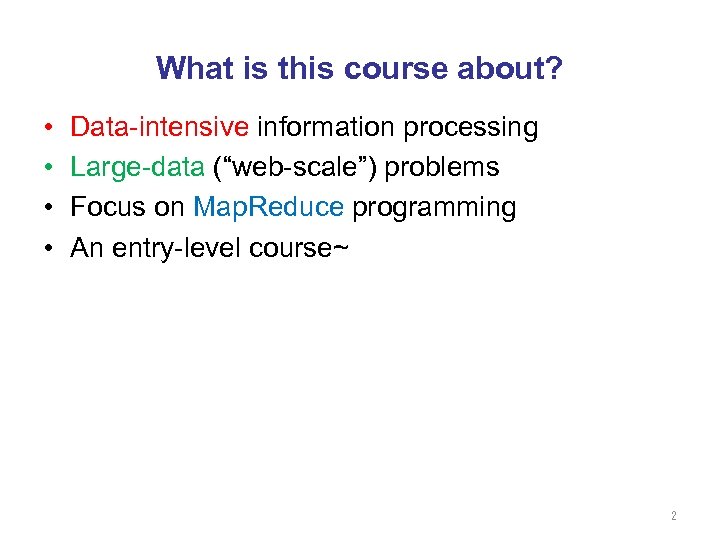 What is this course about? • • Data-intensive information processing Large-data (“web-scale”) problems Focus