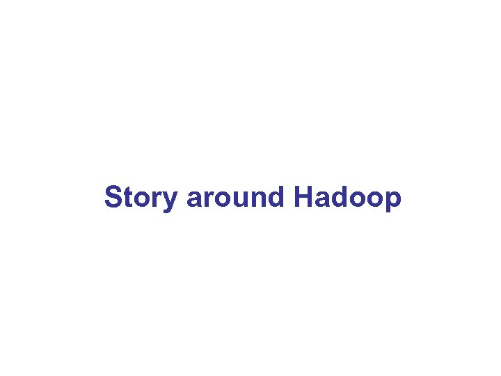 Story around Hadoop 