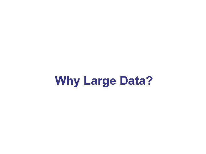 Why Large Data? 