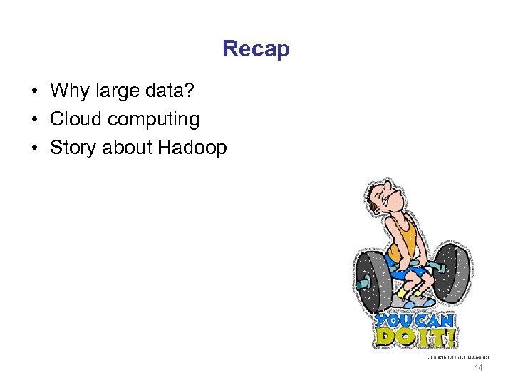 Recap • Why large data? • Cloud computing • Story about Hadoop 44 
