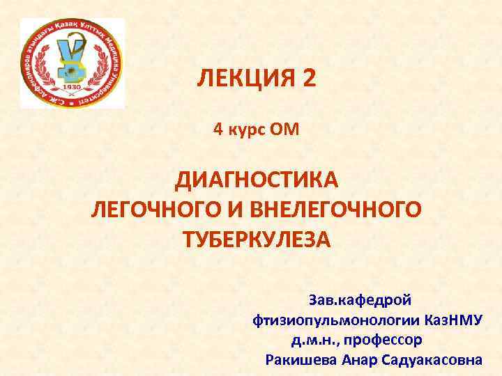 ЛЕКЦИЯ 2 4 курс ОМ ДИАГНОСТИКА ЛЕГОЧНОГО И ВНЕЛЕГОЧНОГО ТУБЕРКУЛЕЗА Зав. кафедрой фтизиопульмонологии Каз.