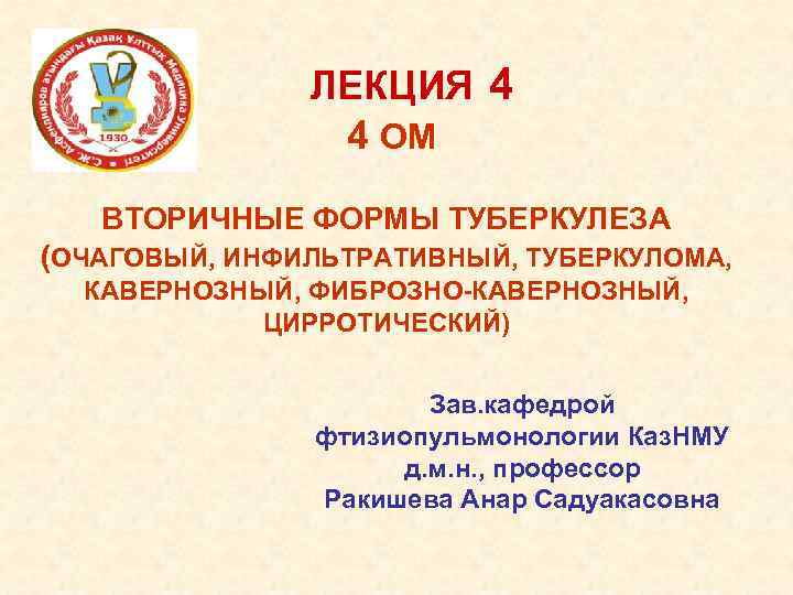 ЛЕКЦИЯ 4 4 ОМ ВТОРИЧНЫЕ ФОРМЫ ТУБЕРКУЛЕЗА (ОЧАГОВЫЙ, ИНФИЛЬТРАТИВНЫЙ, ТУБЕРКУЛОМА, КАВЕРНОЗНЫЙ, ФИБРОЗНО-КАВЕРНОЗНЫЙ, ЦИРРОТИЧЕСКИЙ) Зав.
