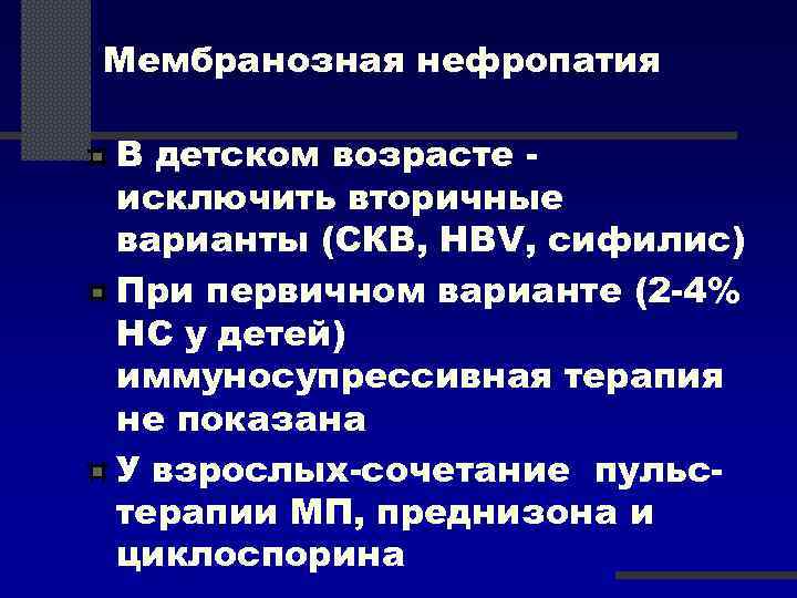 Мембранозная нефропатия В детском возрасте исключить вторичные варианты (СКВ, HBV, сифилис) При первичном варианте