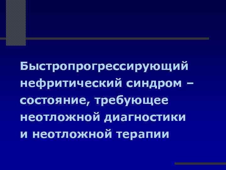 Быстропрогрессирующий нефритический синдром – состояние, требующее неотложной диагностики и неотложной терапии 