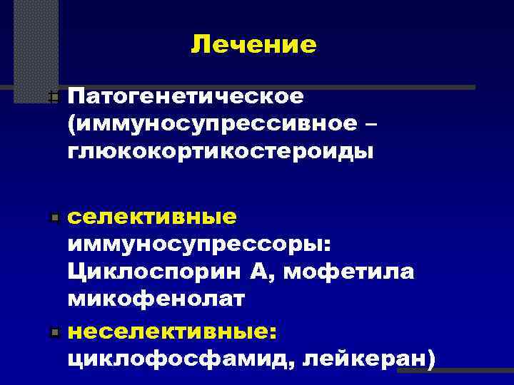 Лечение Патогенетическое (иммуносупрессивное – глюкокортикостероиды селективные иммуносупрессоры: Циклоспорин А, мофетила микофенолат неселективные: циклофосфамид, лейкеран)