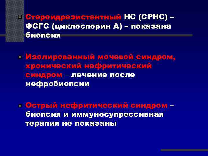 Стероидрезистентный НС (СРНС) – ФСГС (циклоспорин А) – показана биопсия Изолированный мочевой синдром, хронический