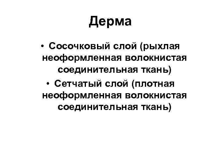 Дерма • Сосочковый слой (рыхлая неоформленная волокнистая соединительная ткань) • Сетчатый слой (плотная неоформленная