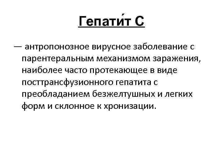 Гепати т С — антропонозное вирусное заболевание с парентеральным механизмом заражения, наиболее часто протекающее
