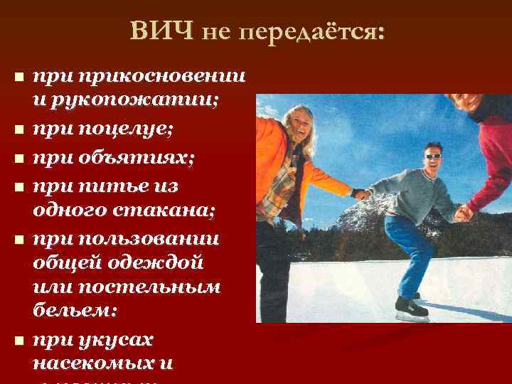 ВИЧ не передаётся: прикосновении и рукопожатии; при поцелуе; при объятиях; при питье из одного