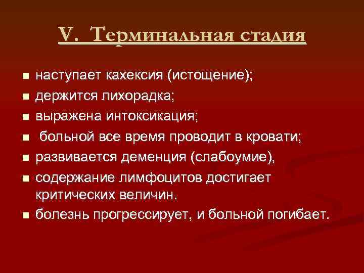 V. Терминальная стадия наступает кахексия (истощение); держится лихорадка; выражена интоксикация; больной все время проводит