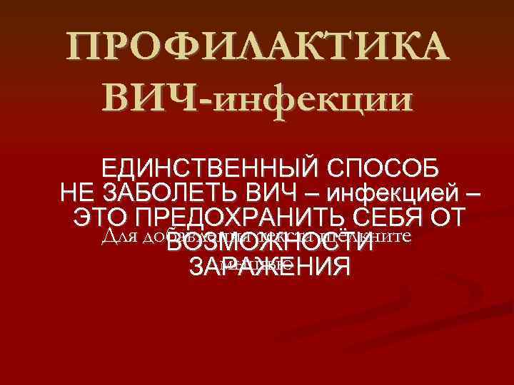 ПРОФИЛАКТИКА ВИЧ-инфекции ЕДИНСТВЕННЫЙ СПОСОБ НЕ ЗАБОЛЕТЬ ВИЧ – инфекцией – ЭТО ПРЕДОХРАНИТЬ СЕБЯ ОТ