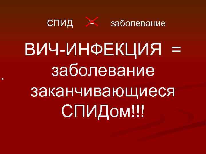 СПИД = заболевание ВИЧ-ИНФЕКЦИЯ = заболевание заканчивающиеся СПИДом!!! 