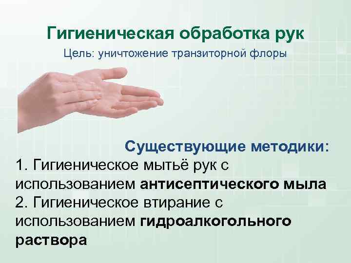 Гигиеническая обработка рук Цель: уничтожение транзиторной флоры Существующие методики: 1. Гигиеническое мытьё рук с