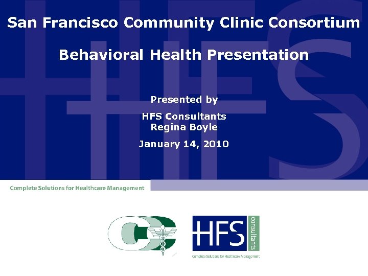 San Francisco Community Clinic Consortium Behavioral Health Presentation Presented by HFS Consultants Regina Boyle