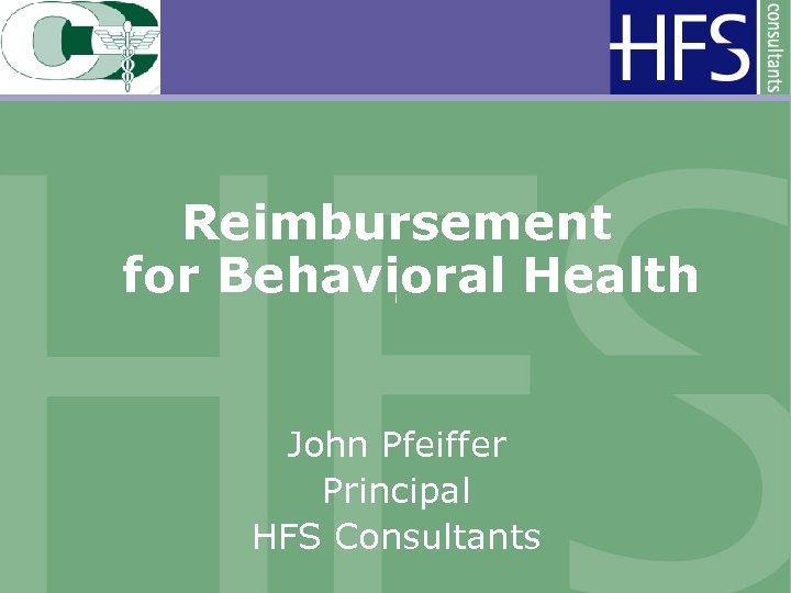 Reimbursement for Behavioral Health John Pfeiffer Principal HFS Consultants 