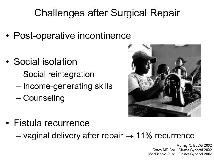 Challenges after Surgical Repair • Post-operative incontinence • Social isolation – Social reintegration –