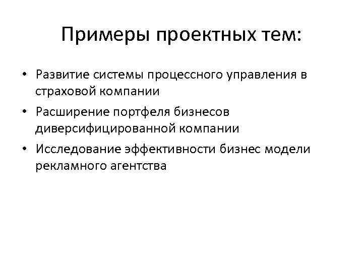 Примеры проектных тем: • Развитие системы процессного управления в страховой компании • Расширение портфеля