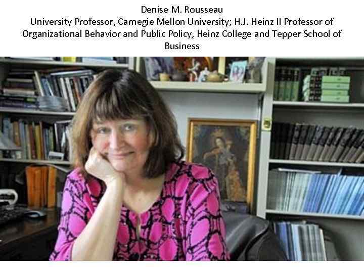 Denise M. Rousseau University Professor, Carnegie Mellon University; H. J. Heinz II Professor of