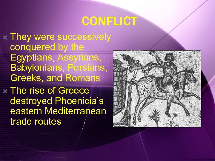 CONFLICT They were successively conquered by the Egyptians, Assyrians, Babylonians, Persians, Greeks, and Romans