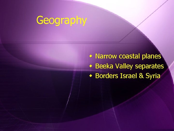 Geography w Narrow coastal planes w Beeka Valley separates w Borders Israel & Syria