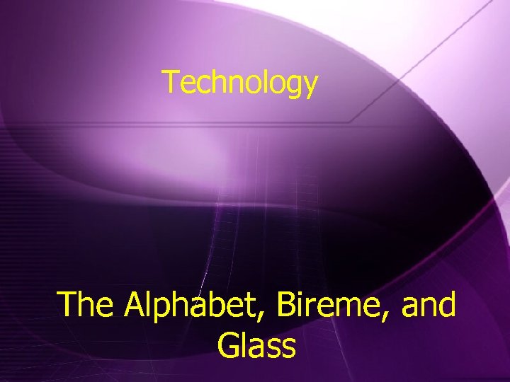 Technology The Alphabet, Bireme, and Glass 