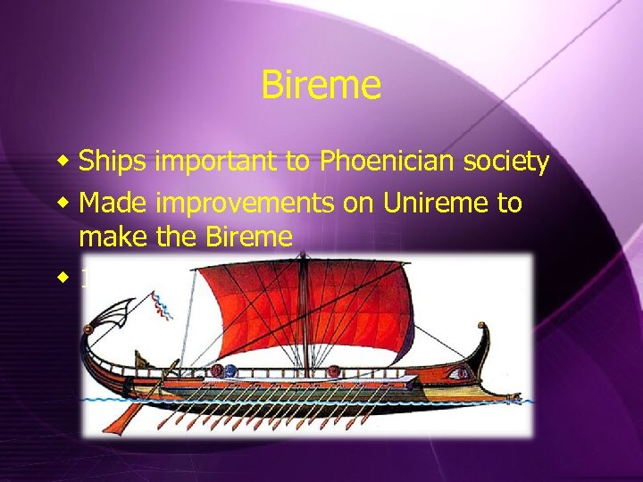 Bireme w Ships important to Phoenician society w Made improvements on Unireme to make