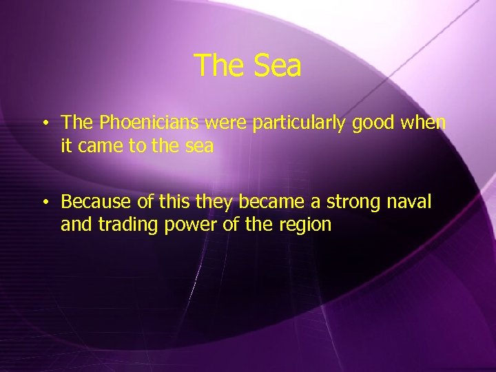 The Sea • The Phoenicians were particularly good when it came to the sea
