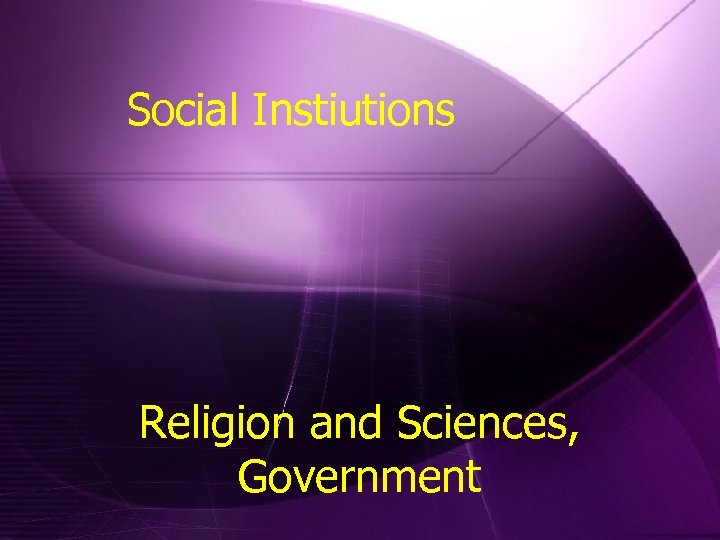 Social Instiutions Religion and Sciences, Government 