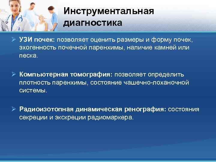 Инструментальная диагностика Ø УЗИ почек: позволяет оценить размеры и форму почек, эхогенность почечной паренхимы,