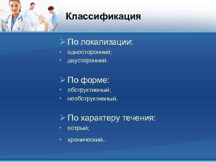 Классификация Ø По локализации: • односторонний; • двусторонний. Ø По форме: • обструктивный; •