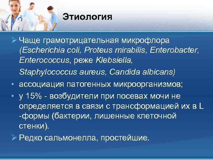 Этиология Ø Чаще грамотрицательная микрофлора (Escherichia coli, Proteus mirabilis, Enterobacter, Enterococcus, реже Klebsiella, Staphylococcus