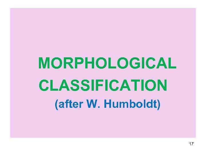  MORPHOLOGICAL CLASSIFICATION (after W. Humboldt) 17 